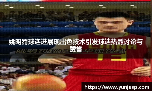 姚明罚球连进展现出色技术引发球迷热烈讨论与赞誉