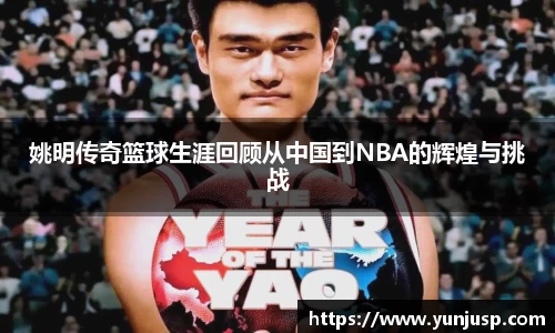 姚明传奇篮球生涯回顾从中国到NBA的辉煌与挑战