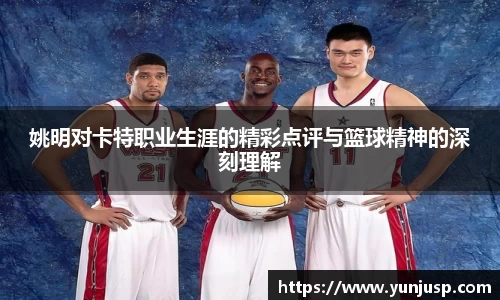 姚明对卡特职业生涯的精彩点评与篮球精神的深刻理解
