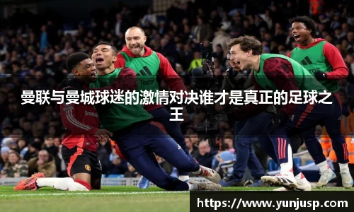 曼联与曼城球迷的激情对决谁才是真正的足球之王
